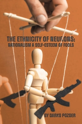 The Ethnicity of Neurons: Nationalism a Self-Esteem of Fools by Pozder, Darko