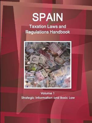 Spain Taxation Laws and Regulations Handbook Volume 1 Strategic Information and Basic Law by Ibp, Inc