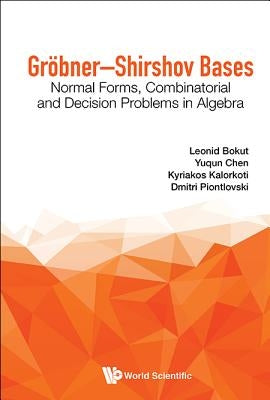 Grobner-Shirshov Bases: Normal Forms, Combinatorial and Decision Problems in Algebra by Bokut, Leonid