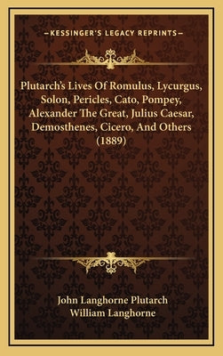 Plutarch's Lives Of Romulus, Lycurgus, Solon, Pericles, Cato, Pompey, Alexander The Great, Julius Caesar, Demosthenes, Cicero, And Others (1889) by Plutarch, John Langhorne