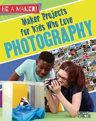 Maker Projects for Kids Who Love Photography by Spence, Kelly