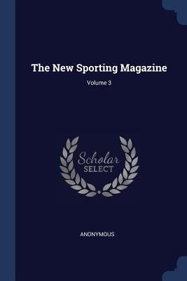 The New Sporting Magazine; Volume 3 by Anonymous