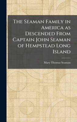 The Seaman Family in America as Descended From Captain John Seaman of Hempstead Long Island by Seaman, Mary Thomas