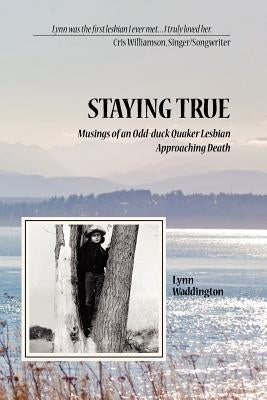 Stayingtrue: Musings of an Odd-Duck Quaker Lesbian Approaching Death by Waddington, Lynn