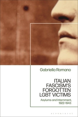 Italian Fascism's Forgotten LGBT Victims: Asylums and Internment, 1922 - 1943 by Romano, Gabriella