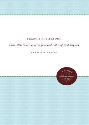 Francis H. Pierpont: Union War Governor of Virginia and Father of West Virginia by Ambler, Charles H.