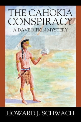 The Cahokia Conspiracy: A Dave Rifkin Mystery by Schwach, Howard J.
