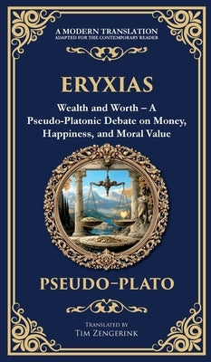 Eryxias: Wealth and Worth - A Pseudo-Platonic Debate on Money, Happiness, and Moral Value (Deluxe Hardbound Edition) by Plato, Pseudo