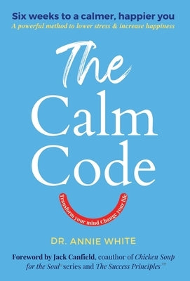 The Calm Code: Transform Your Mind, Change Your Life by White, Annie