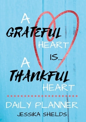 A Grateful Heart Is A Thankful Heart: Daily Planner by Shields, Jessika