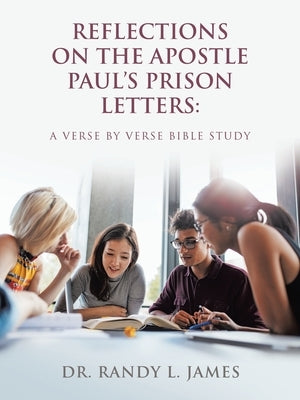 Reflections on the Apostle Paul's Prison Letters: A Verse by Verse Bible Study by James, Randy L.