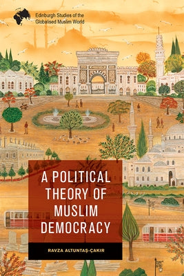 A Political Theory of Muslim Democracy by Altuntaş-Çakır, Ravza