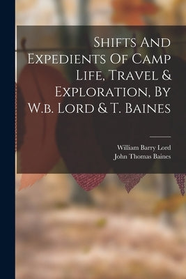 Shifts And Expedients Of Camp Life, Travel & Exploration, By W.b. Lord & T. Baines by Lord, William Barry