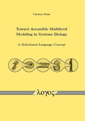 Toward Accessible Multilevel Modeling in Systems Biology: A Rule-Based Language Concept by Maus, Carsten