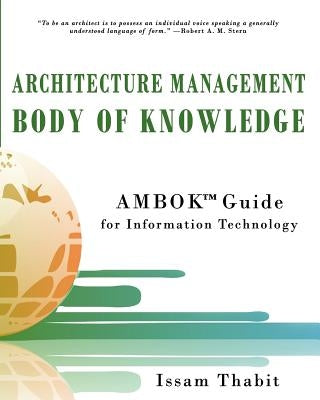 Architecture Management Body of Knowledge: AMBOK(TM) Guide for Information Technology by Thabit, Issam