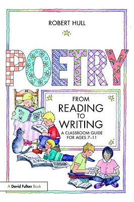 Poetry: From Reading to Writing: A Classroom Guide for Ages 7-11 by Hull, Robert