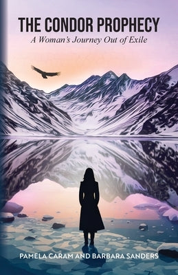 The Condor Prophecy: A Woman's Journey Out of Exile by Sanders, Barbara