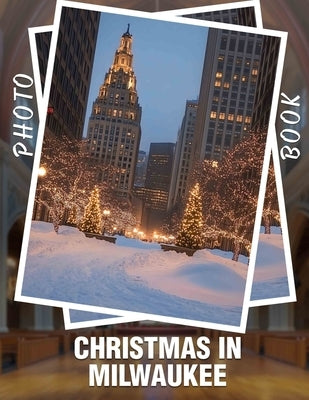 Christmas in Milwaukee Photo Book: 40 Stunning Images Capturing Holiday Spirit And Festivities In Milwaukee's Charming Streets by Zuniga, Liliana