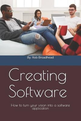 Creating Software: How to turn your vision into a software application by Broadhead, Rob
