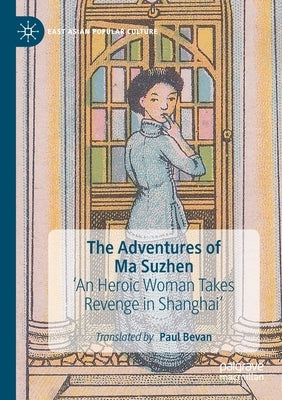 The Adventures of Ma Suzhen: 'An Heroic Woman Takes Revenge in Shanghai' by Bevan, Paul