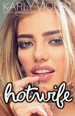 First Time Hotwife Escort - A Wife Sharing Hot Wife Romance Novel by Violet, Karly