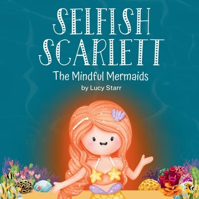 Selfish Scarlett: A Social-Emotional Children's Book on Combatting Selfishness with Empathy, Mindfulness, and Kindness for Kids Ages 4-8 by Starr, Lucy