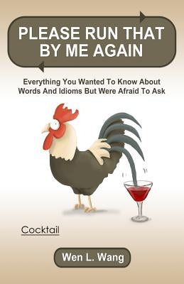 Please Run That By Me Again: Everything You Wanted to Know About Words and Idioms but Were Afraid to Ask by Wang, Wen L.