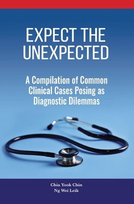 Expect the Unexpected: A Compilation of Common Clinical Cases Posing as Diagnostic Dilemmas by Chin, Chia Yook