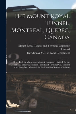 The Mount Royal Tunnel, Montreal, Quebec, Canada: Being Built by Mackenzie, Mann & Company, Limited, for the Canadian Northern Montreal Tunnel and Ter by Mount Royal Tunnel and Terminal Company