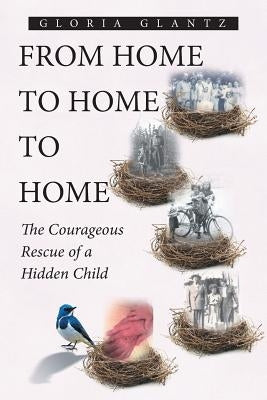 From Home to Home to Home: The Courageous Rescue of a Hidden Child by Glantz, Gloria