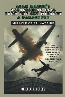 Alan Magee's Astonishing Fall from the Sky Without a Parachute: Miracle of St. Nazaire: The Unbelievable Survival of a Ball Turret Gunner in WWII's De by Co Publication, Cuqi And