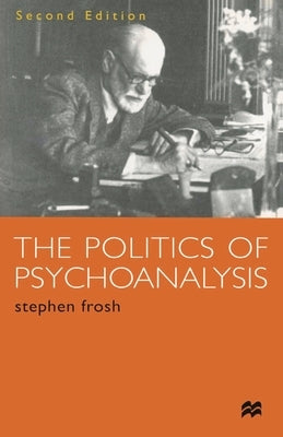 The Politics of Psychoanalysis: An Introduction to Freudian and Post-Freudian Theory by Frosh, Stephen