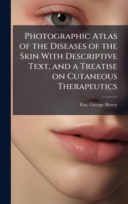 Photographic Atlas of the Diseases of the Skin With Descriptive Text, and a Treatise on Cutaneous Therapeutics by Fox, George Henry 1846-1937