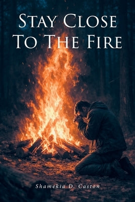 Stay Close to the Fire by Caston, Shamekia D.
