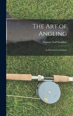 The Art of Angling: As Practised in Scotland by Stoddart, Thomas Tod