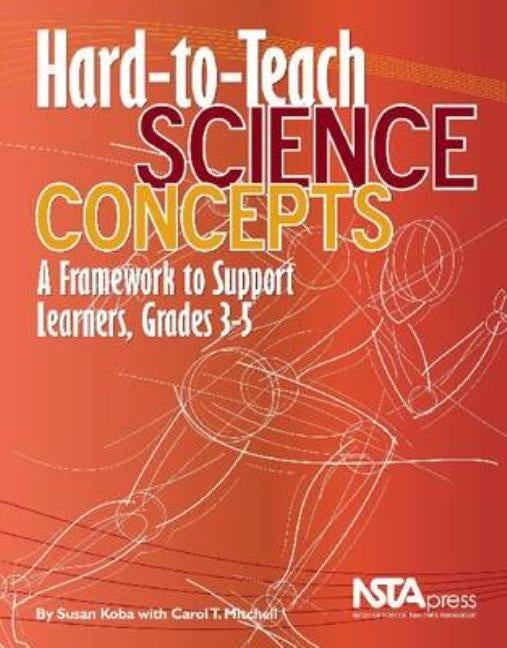 Hard-To-Teach Science Concepts: A Framework to Support Learners, Grades 3-5 by Koba, Susan B.