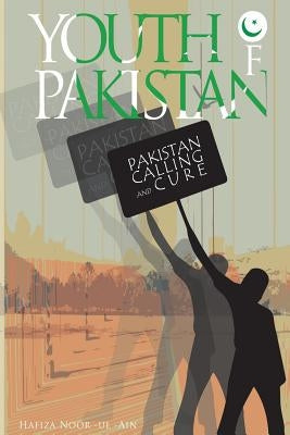 The Youth Of Pakistan: Calling & Cure Of Pakistan by Noor Ul Ain, Hafiza