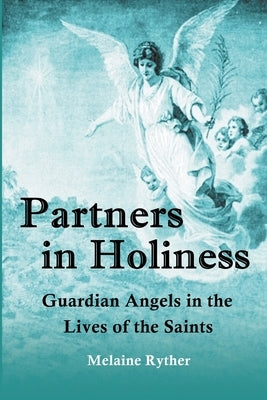 Partners in Holiness: Guardian Angels in the Lives of the Saints by Ryther, Melaine
