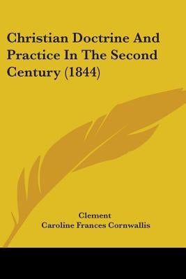 Christian Doctrine And Practice In The Second Century (1844) by Clement