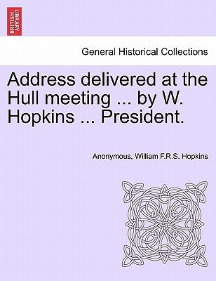 Address Delivered at the Hull Meeting ... by W. Hopkins ... President. by Anonymous