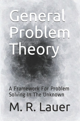 General Problem Theory: A Framework For Problem Solving In The Unknown by Lauer, M. R.