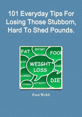 101 Everyday Tips For Losing Those Stubborn, Hard To Shed Pounds. by Webb, Paul