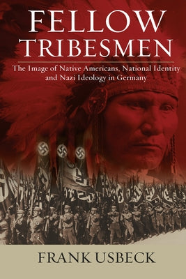 Fellow Tribesmen: The Image of Native Americans, National Ientity, and Nazi Ideology in Germany by Usbeck, Frank