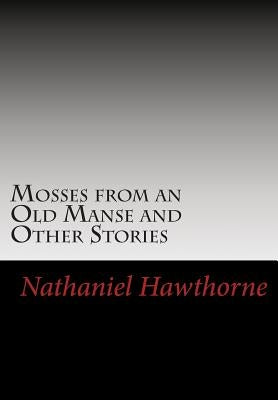 Mosses from an Old Manse and Other Stories by Hawthorne, Nathaniel