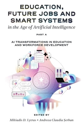 Education, Future Jobs and Smart Systems in the Age of Artificial Intelligence, Part a: AI Transformations in Education and Workforce Development by Lytras, Miltiadis