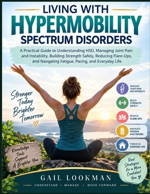 Living With Hypermobility Spectrum Disorders: A Practical Guide to Understanding HSD, Managing Joint Pain and Instability, Building Strength Safely, R by Lookman, Gail