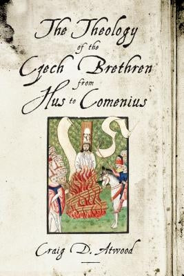 The Theology of the Czech Brethren from Hus to Comenius by Atwood, Craig D.