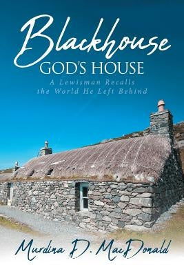 Blackhouse God's House: A Lewisman Recalls the World He Left Behind by MacDonald, Murdina D.