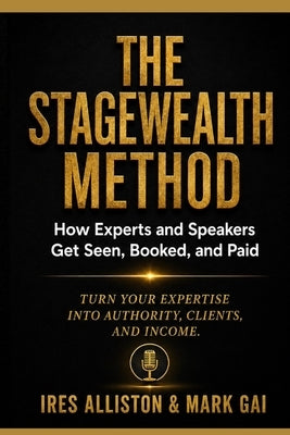 The Stagewealth Method: How Experts and Speakers Get Seen, Booked, and Paid by Gai, Mark