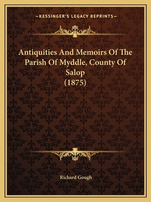 Antiquities and Memoirs of the Parish of Myddle, County of Salop (1875) by Gough, Richard